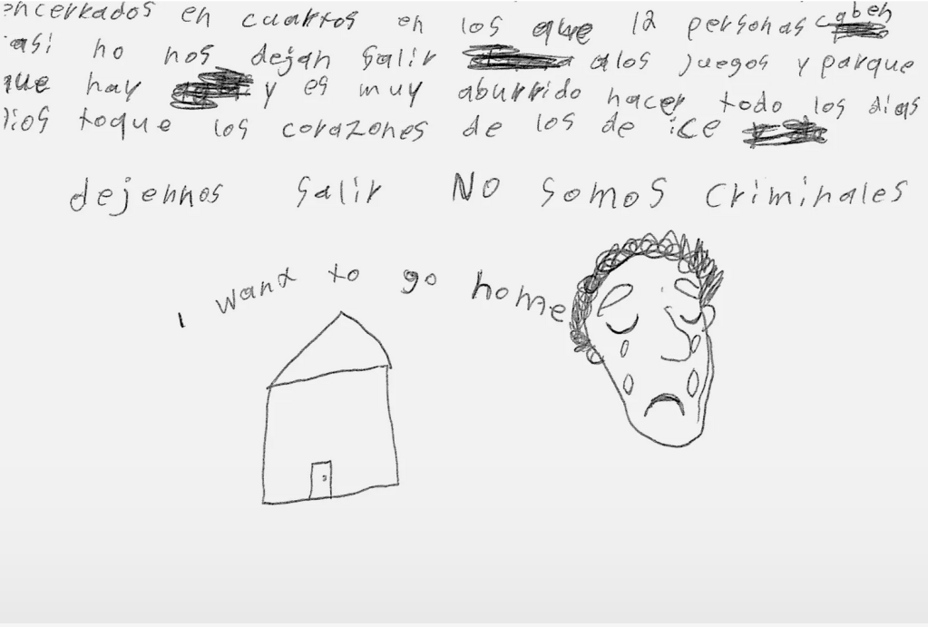 A children's drawing of a home and a crying head with text in Spanish and English that reads: “We are all stuck in rooms that can hold twelve people they won’t let us go out to the playgrounds and park and it’s very boring to do every day God touch the hearts of those at ICE let us out We are not criminals I want to go home.”